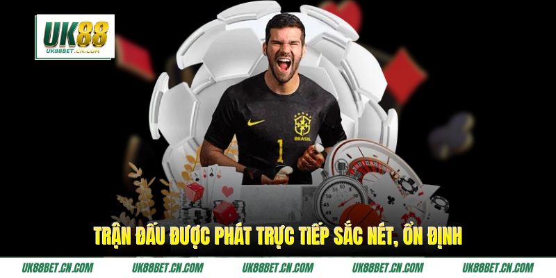 Trận đấu được phát trực tiếp sắc nét, ổn định