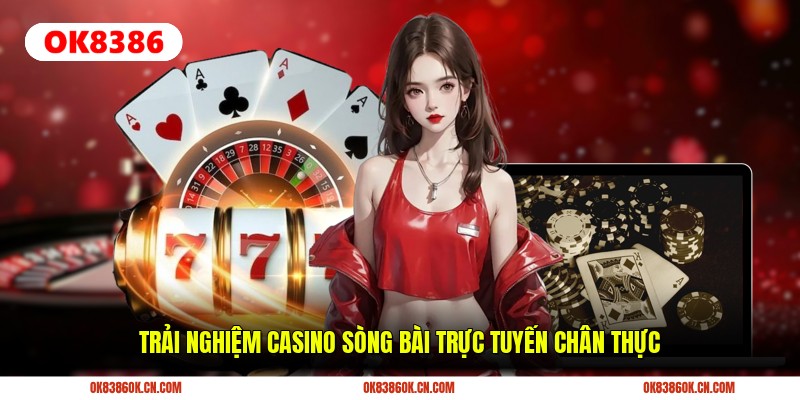 Trải nghiệm casino sòng bài trực tuyến chân thực