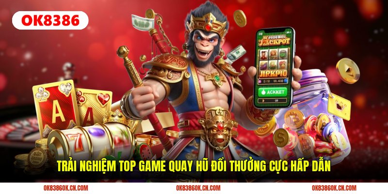 Trải nghiệm top game quay hũ đổi thưởng cực hấp dẫn